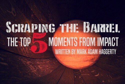 Scraping the Barrel: Top 5 Moments from IMPACT