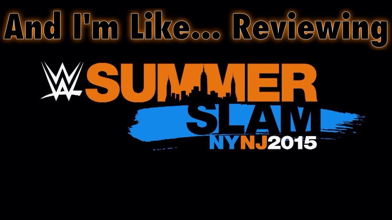 “And I’m Like…” Reviewing WWE Summerslam 2015